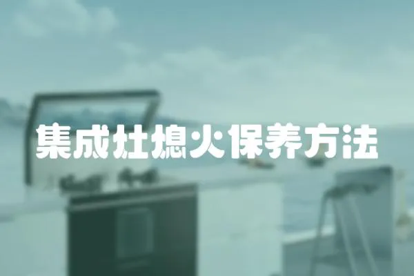 集成灶熄火保養方法