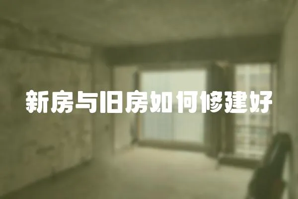 新房與舊房如何修建好