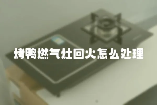 烤鴨燃氣灶回火怎么處理