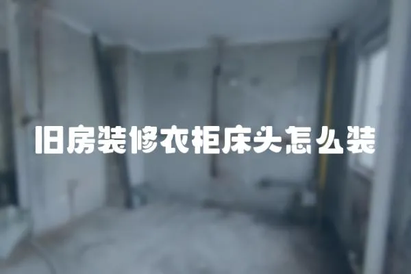 舊房裝修衣柜床頭怎么裝