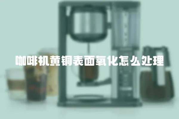 咖啡機黃銅表面氧化怎么處理