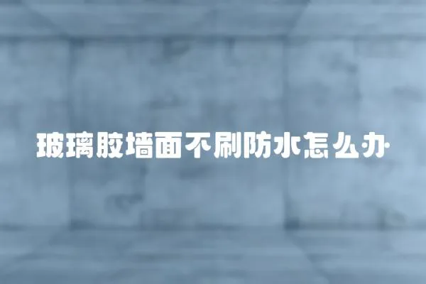 玻璃膠墻面不刷防水怎么辦