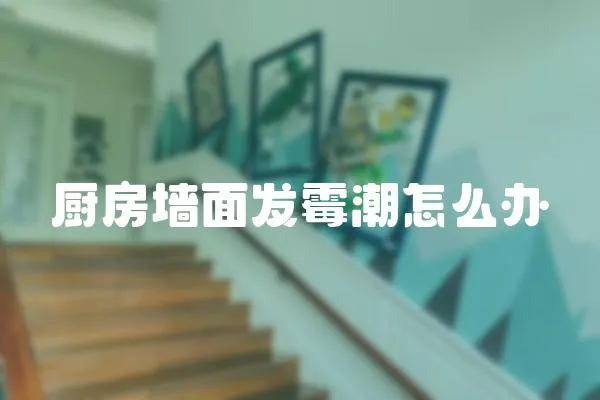 廚房墻面發霉潮怎么辦