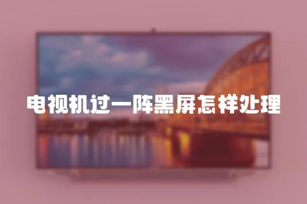 電視機過一陣黑屏怎樣處理