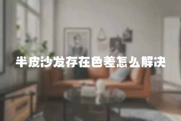 半皮沙發存在色差怎么解決