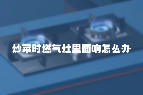 炒菜時燃氣灶里面響怎么辦