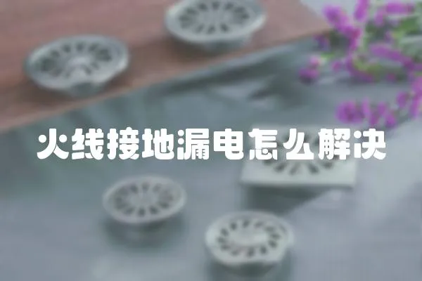 火線接地漏電怎么解決