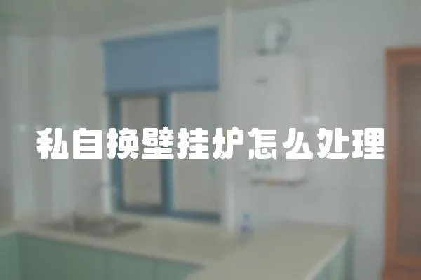 私自換壁掛爐怎么處理