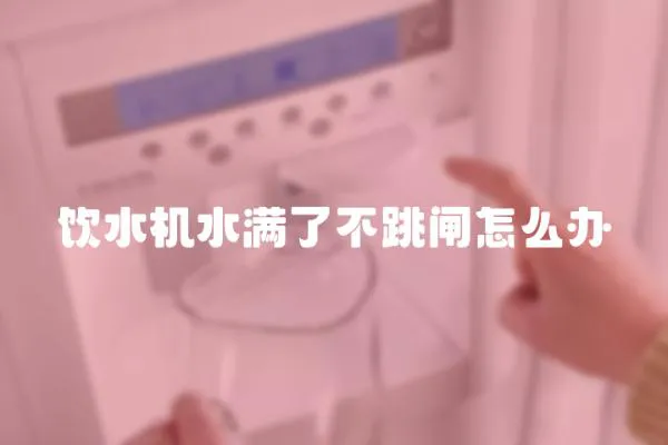 飲水機水滿了不跳閘怎么辦