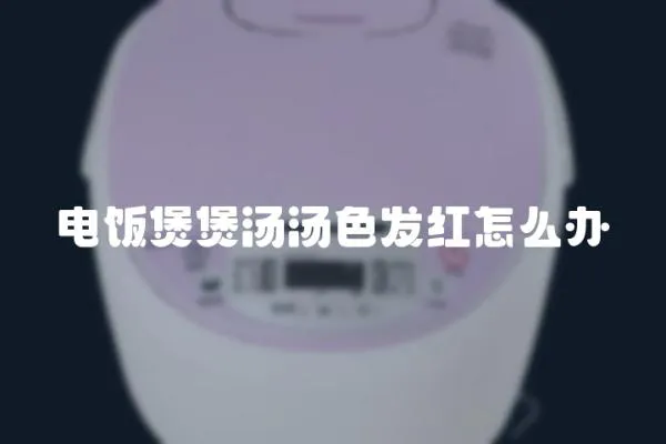 電飯煲煲湯湯色發(fā)紅怎么辦