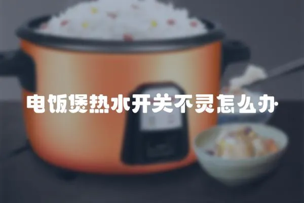 电饭煲热水开关不灵怎么办