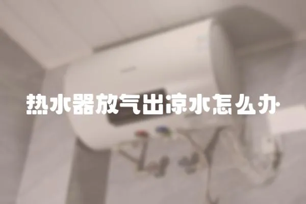 熱水器放氣出涼水怎么辦