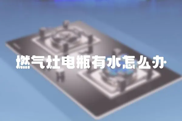 燃氣灶電瓶有水怎么辦