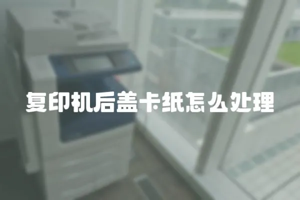 復印機后蓋卡紙怎么處理