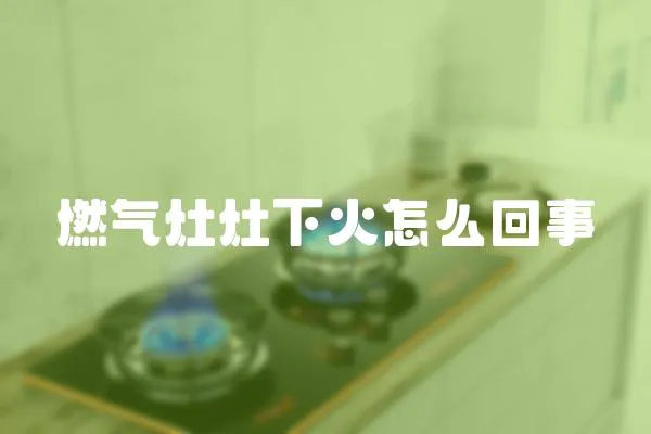 燃氣灶灶下火怎么回事