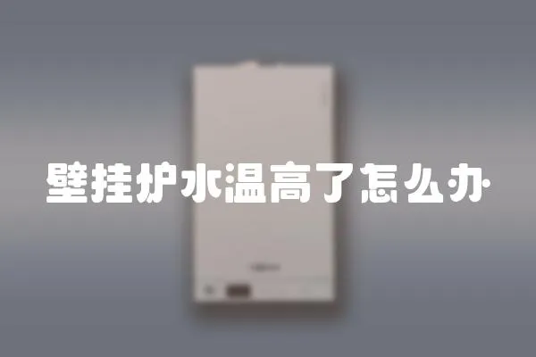 壁掛爐水溫高了怎么辦