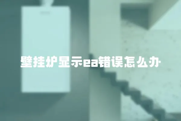 壁掛爐顯示ea錯(cuò)誤怎么辦