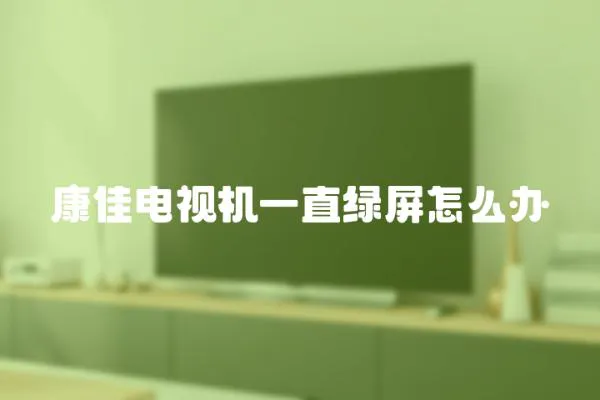康佳電視機一直綠屏怎么辦