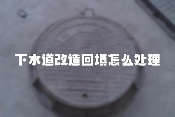 下水道改造回填怎么處理