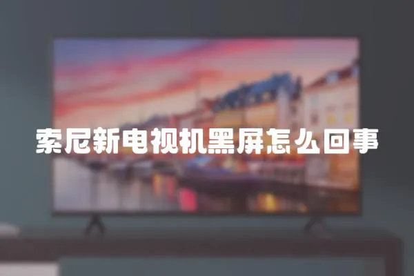 索尼新電視機黑屏怎么回事