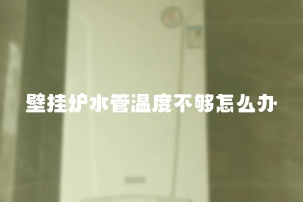 壁掛爐水管溫度不夠怎么辦