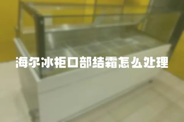 海爾冰柜口部結霜怎么處理
