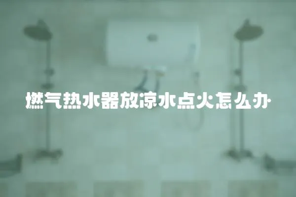 燃氣熱水器放涼水點火怎么辦