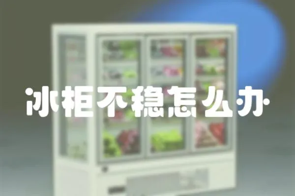 冰柜不穩(wěn)怎么辦