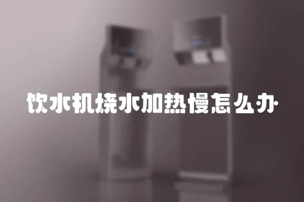 飲水機燒水加熱慢怎么辦