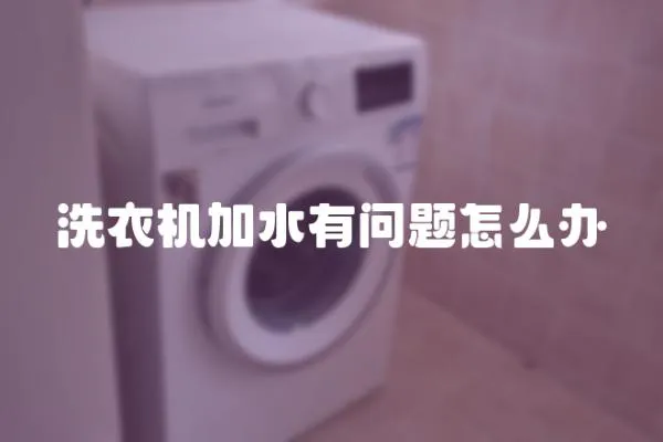 洗衣機加水有問題怎么辦