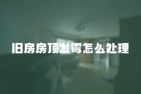 旧房房顶发霉怎么处理