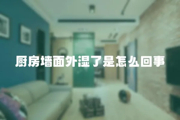 廚房墻面外濕了是怎么回事