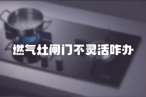 燃氣灶閘門不靈活咋辦
