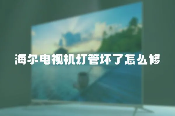 海爾電視機燈管壞了怎么修