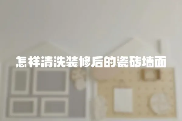 怎樣清洗裝修后的瓷磚墻面