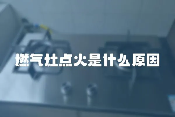 燃氣灶點火是什么原因