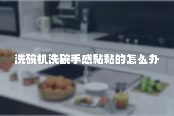 洗碗機洗碗手感黏黏的怎么辦