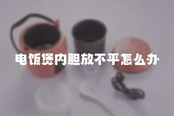電飯煲內(nèi)膽放不平怎么辦