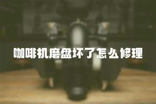 咖啡機磨盤壞了怎么修理