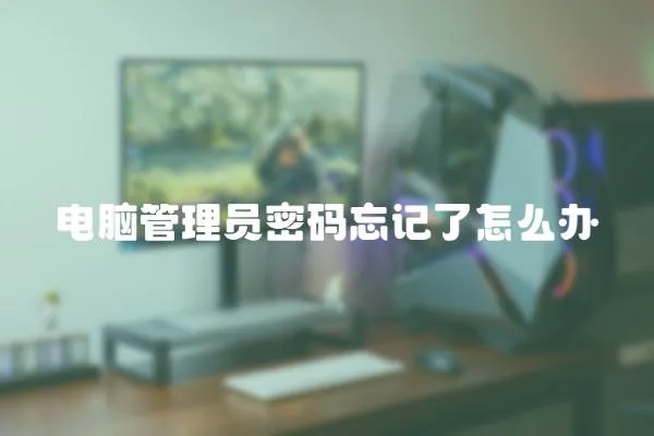 電腦管理員密碼忘記了怎么辦