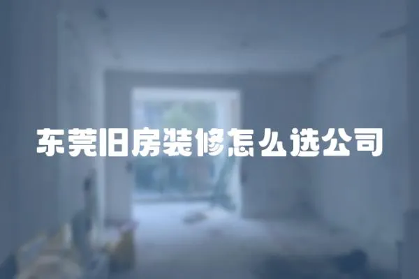 東莞舊房裝修怎么選公司