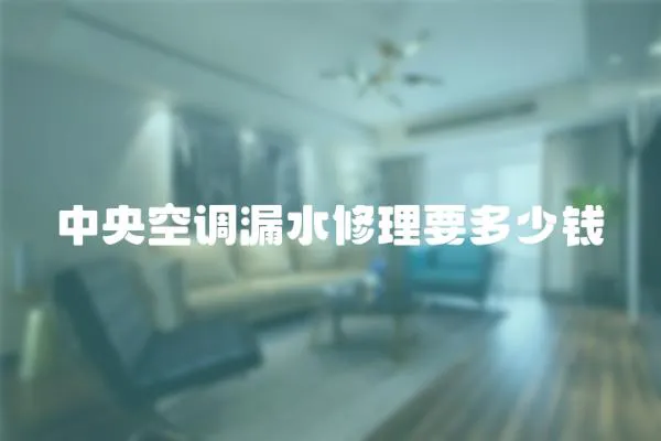 中央空調漏水修理要多少錢