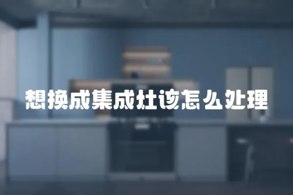 想換成集成灶該怎么處理