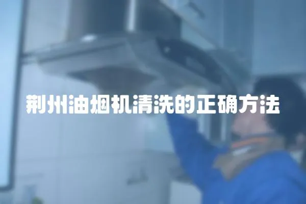 荊州油煙機清洗的正確方法