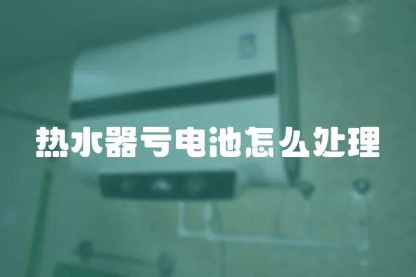 熱水器虧電池怎么處理