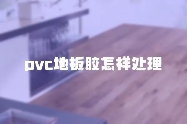 pvc地板膠怎樣處理