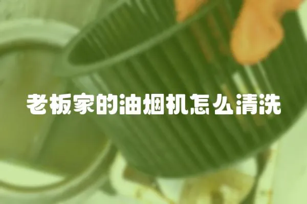 老板家的油煙機怎么清洗
