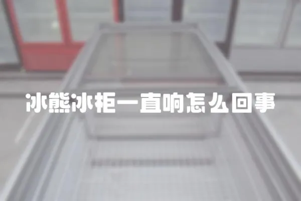 冰熊冰柜一直響怎么回事