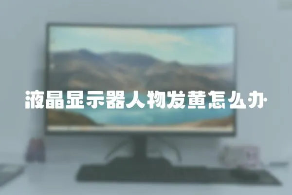 液晶顯示器人物發(fā)黃怎么辦