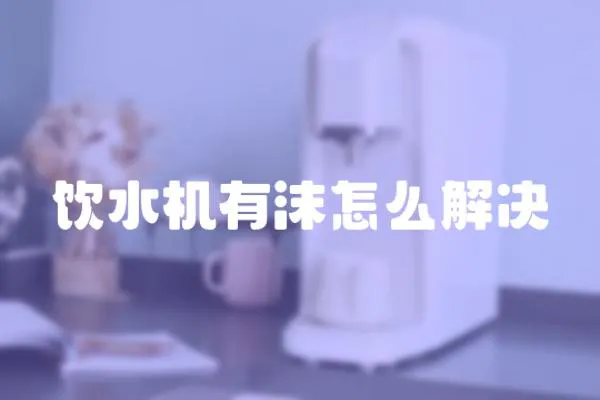 飲水機有沫怎么解決